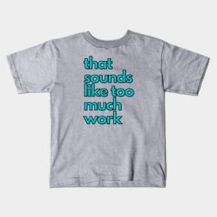 That Sounds Like Too Much Work - Aqua Blocky Font Kids T-Shirt